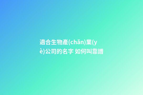 適合生物產(chǎn)業(yè)公司的名字 如何叫靠譜